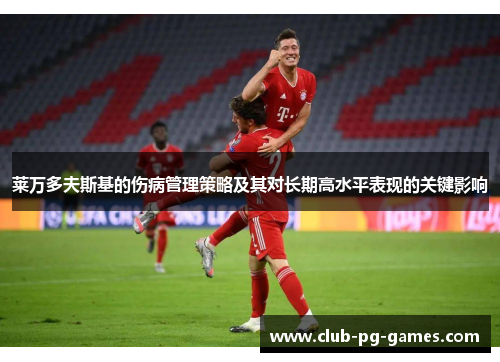 莱万多夫斯基的伤病管理策略及其对长期高水平表现的关键影响