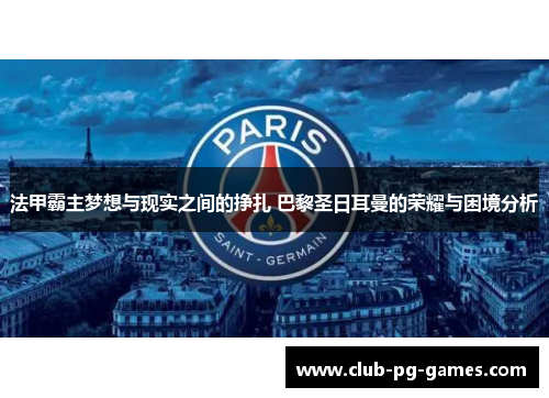 法甲霸主梦想与现实之间的挣扎 巴黎圣日耳曼的荣耀与困境分析