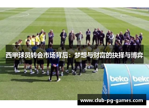 西甲球员转会市场背后：梦想与财富的抉择与博弈