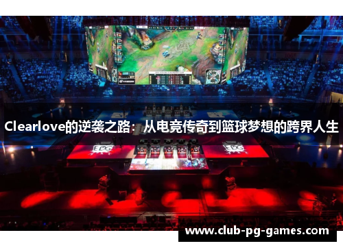 Clearlove的逆袭之路：从电竞传奇到篮球梦想的跨界人生