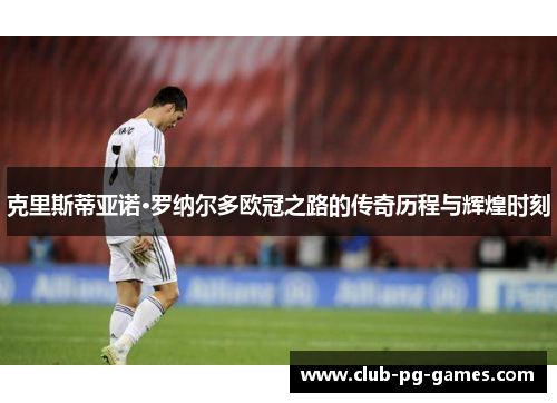 克里斯蒂亚诺·罗纳尔多欧冠之路的传奇历程与辉煌时刻
