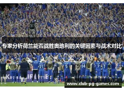 专家分析荷兰能否战胜奥地利的关键因素与战术对比