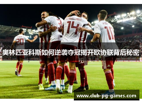 奥林匹亚科斯如何逆袭夺冠揭开欧协联背后秘密