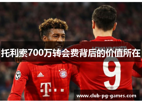 托利索700万转会费背后的价值所在