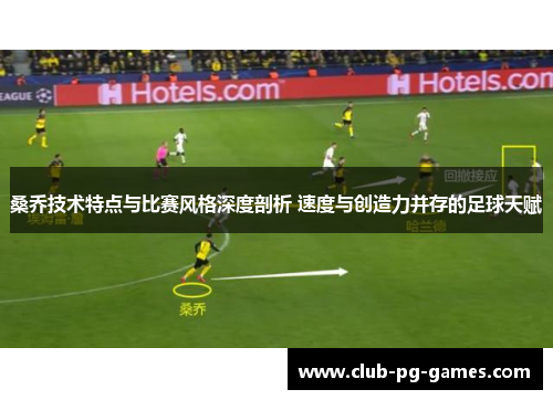 桑乔技术特点与比赛风格深度剖析 速度与创造力并存的足球天赋
