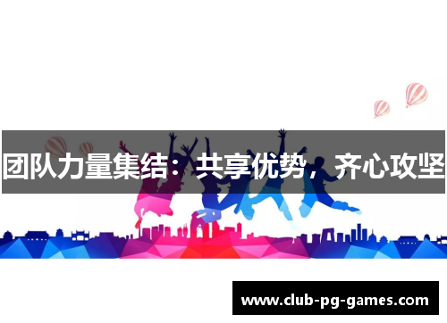 团队力量集结：共享优势，齐心攻坚