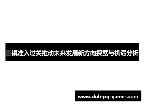 三镇准入过关推动未来发展新方向探索与机遇分析