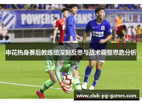 申花热身赛后教练组深刻反思与战术调整思路分析