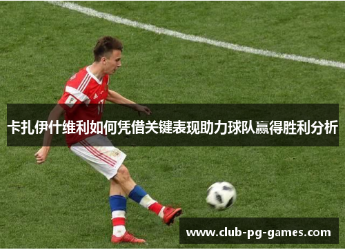 卡扎伊什维利如何凭借关键表现助力球队赢得胜利分析