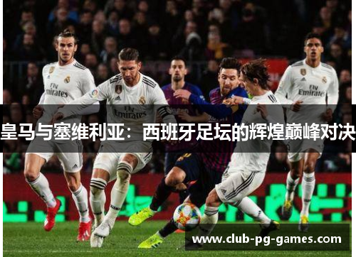 皇马与塞维利亚：西班牙足坛的辉煌巅峰对决