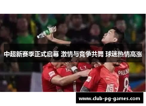 中超新赛季正式启幕 激情与竞争共舞 球迷热情高涨