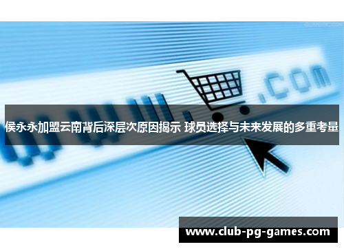 侯永永加盟云南背后深层次原因揭示 球员选择与未来发展的多重考量