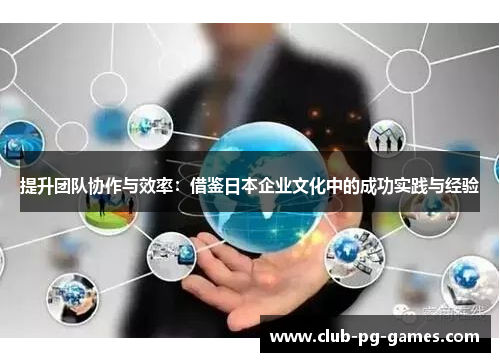 提升团队协作与效率：借鉴日本企业文化中的成功实践与经验