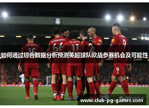 如何通过综合数据分析预测英超球队欧战参赛机会及可能性