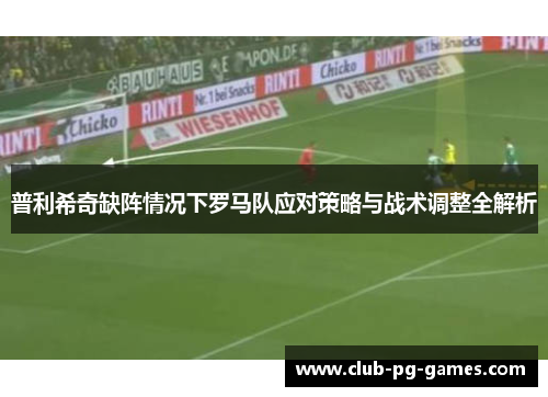 普利希奇缺阵情况下罗马队应对策略与战术调整全解析