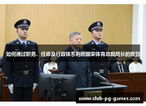 如何通过职务、任命及行政体系判断国家体育总局局长的级别