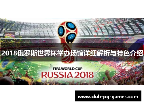 2018俄罗斯世界杯举办场馆详细解析与特色介绍