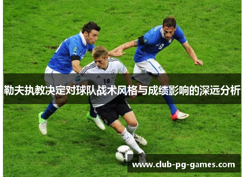 勒夫执教决定对球队战术风格与成绩影响的深远分析