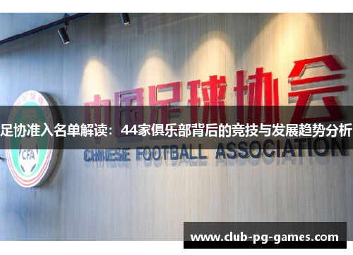 足协准入名单解读：44家俱乐部背后的竞技与发展趋势分析