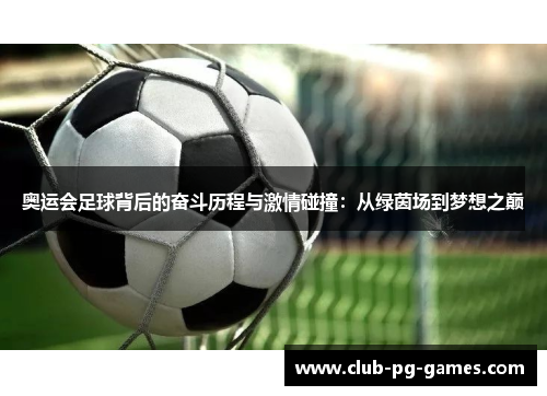奥运会足球背后的奋斗历程与激情碰撞：从绿茵场到梦想之巅