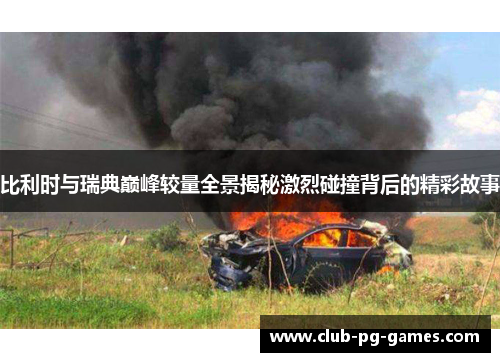 比利时与瑞典巅峰较量全景揭秘激烈碰撞背后的精彩故事
