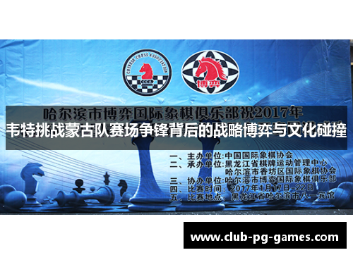 韦特挑战蒙古队赛场争锋背后的战略博弈与文化碰撞