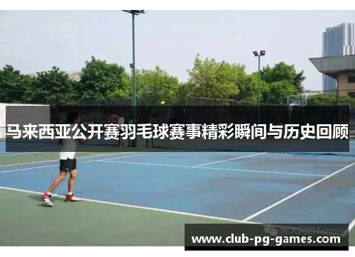 马来西亚公开赛羽毛球赛事精彩瞬间与历史回顾