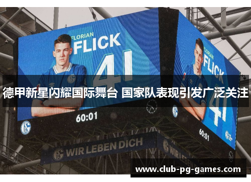 德甲新星闪耀国际舞台 国家队表现引发广泛关注