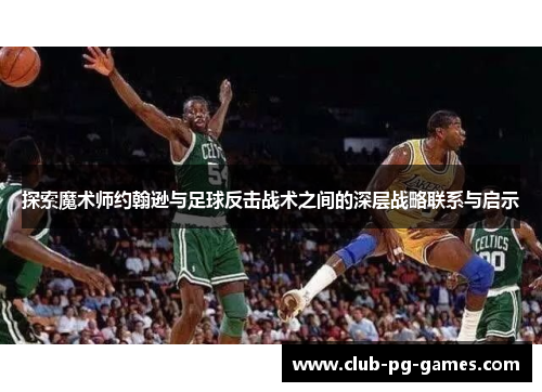 探索魔术师约翰逊与足球反击战术之间的深层战略联系与启示