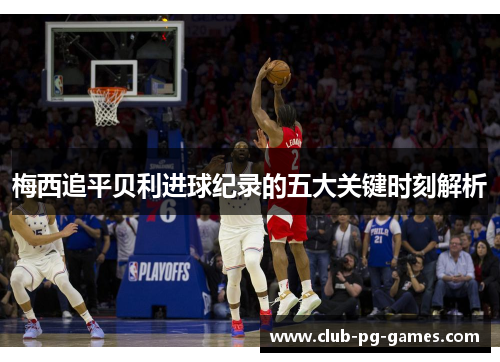 梅西追平贝利进球纪录的五大关键时刻解析