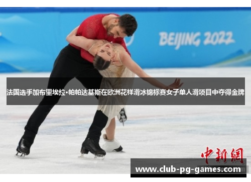 法国选手加布里埃拉·帕帕达基斯在欧洲花样滑冰锦标赛女子单人滑项目中夺得金牌