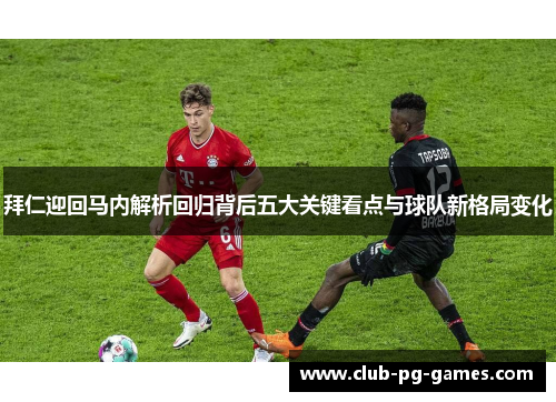 拜仁迎回马内解析回归背后五大关键看点与球队新格局变化