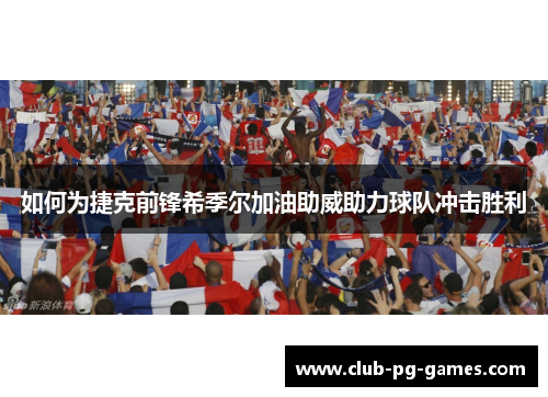 如何为捷克前锋希季尔加油助威助力球队冲击胜利