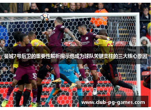 曼城7号后卫的重要性解析揭示他成为球队关键支柱的三大核心原因