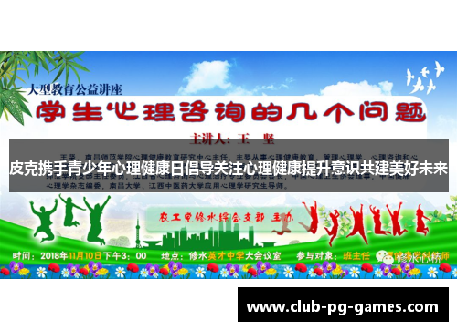 皮克携手青少年心理健康日倡导关注心理健康提升意识共建美好未来
