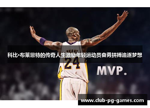 科比·布莱恩特的传奇人生激励年轻运动员奋勇拼搏追逐梦想