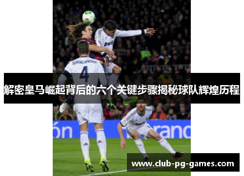 解密皇马崛起背后的六个关键步骤揭秘球队辉煌历程 解密皇马崛起背后的六个关键步骤揭秘球队辉煌历程