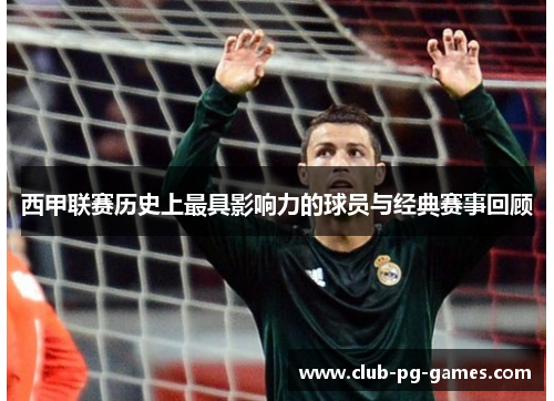 西甲联赛历史上最具影响力的球员与经典赛事回顾 西甲联赛历史上最具影响力的球员与经典赛事回顾
