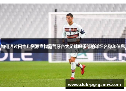如何通过网络和资源查找葡萄牙各大足球俱乐部的详细名称和信息 如何通过网络和资源查找葡萄牙各大足球俱乐部的详细名称和信息