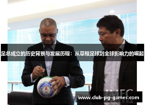 足总成立的历史背景与发展历程:从草根足球到全球影响力的崛起 足总成立的历史背景与发展历程:从草根足球到全球影响力的崛起