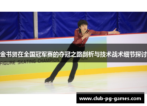 金书贤在全国冠军赛的夺冠之路剖析与技术战术细节探讨