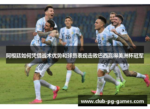 阿根廷如何凭借战术优势和球员表现击败巴西赢得美洲杯冠军