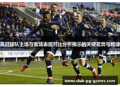 英冠球队主场与客场表现对比分析揭示的关键差异与规律 英冠球队主场与客场表现对比分析揭示的关键差异与规律