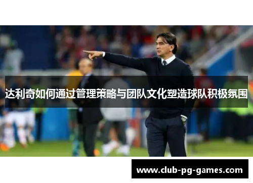 达利奇如何通过管理策略与团队文化塑造球队积极氛围