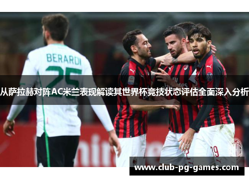 从萨拉赫对阵AC米兰表现解读其世界杯竞技状态评估全面深入分析