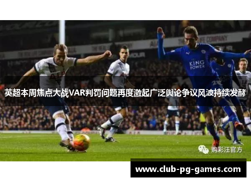 英超本周焦点大战VAR判罚问题再度激起广泛舆论争议风波持续发酵