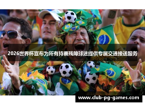 2026世界杯宣布为所有持票残障球迷提供专属交通接送服务