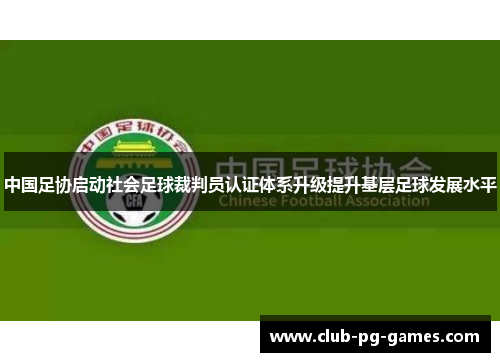 中国足协启动社会足球裁判员认证体系升级提升基层足球发展水平