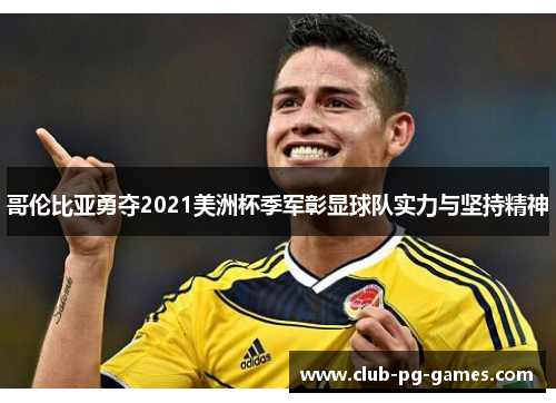 哥伦比亚勇夺2021美洲杯季军彰显球队实力与坚持精神