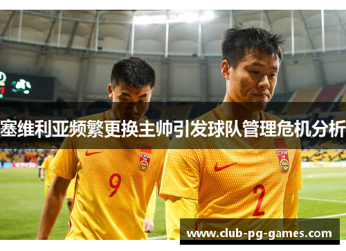 塞维利亚频繁更换主帅引发球队管理危机分析